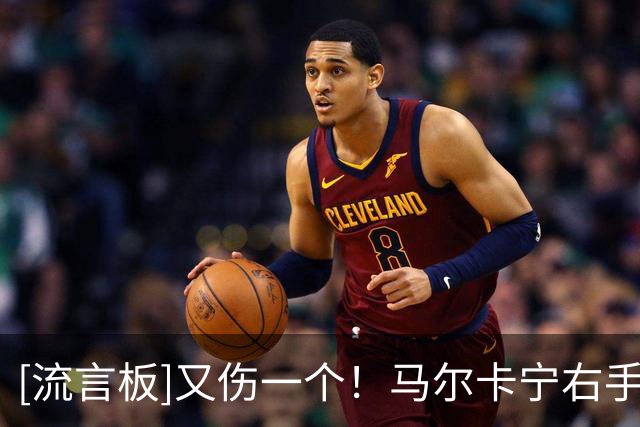 [流言板]又伤一个！马尔卡宁右手腕受伤，提前退出今日比赛